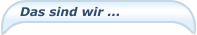 Das sind wir ...